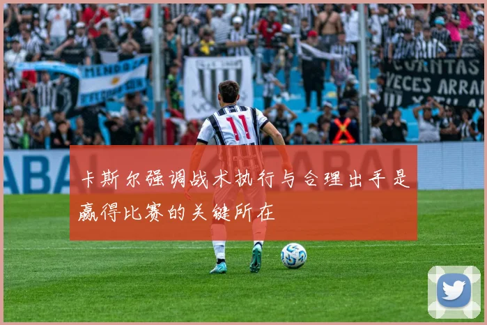卡斯尔强调战术执行与合理出手是赢得比赛的关键所在
