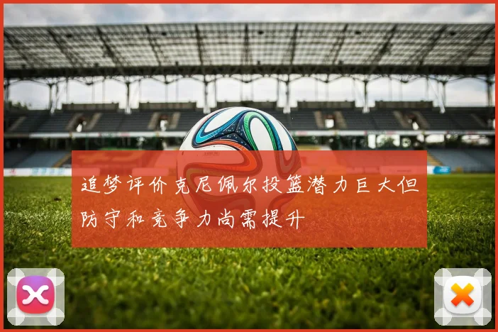 追梦评价克尼佩尔投篮潜力巨大但防守和竞争力尚需提升