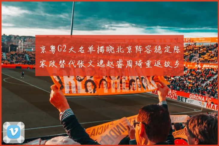 京粤G2大名单揭晓北京阵容稳定陈家政替代张文逸赵睿周琦重返故乡战斗