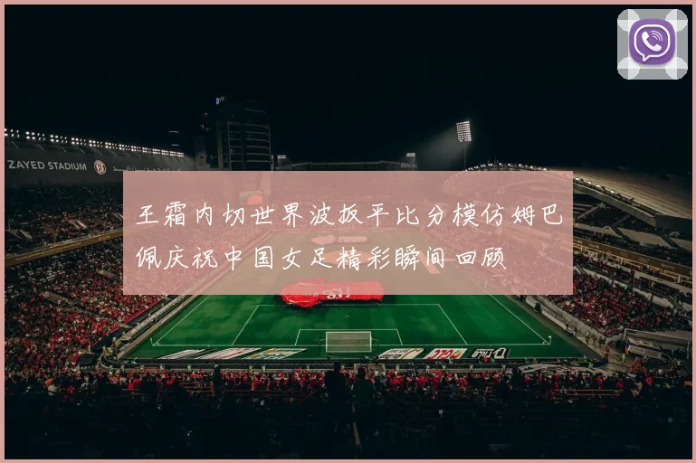 王霜内切世界波扳平比分模仿姆巴佩庆祝中国女足精彩瞬间回顾