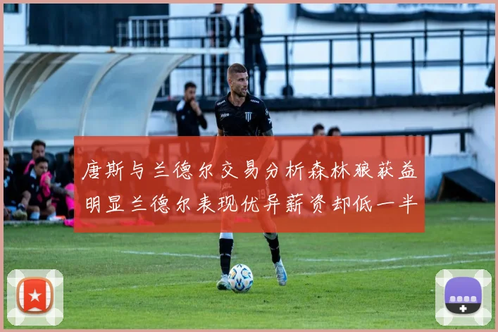 唐斯与兰德尔交易分析森林狼获益明显兰德尔表现优异薪资却低一半