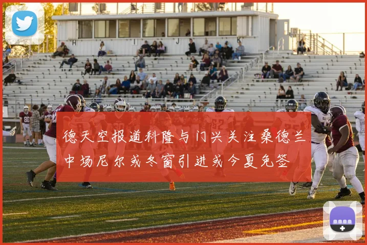德天空报道科隆与门兴关注桑德兰中场尼尔或冬窗引进或今夏免签